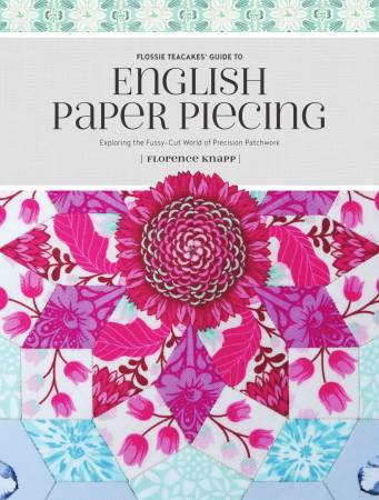 Flossie Teacake's Guide to English Paper Piecing - Exploring the Fussy-Cut World of Precision Patchwork